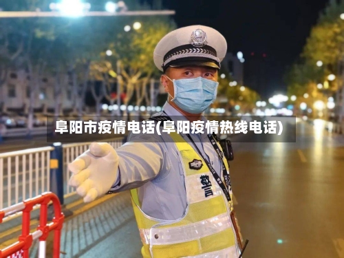 阜阳市疫情电话(阜阳疫情热线电话)-第1张图片