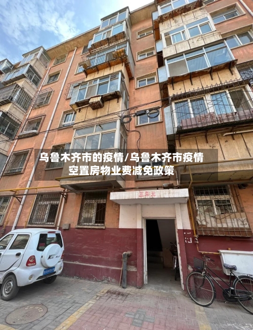 乌鲁木齐市的疫情/乌鲁木齐市疫情空置房物业费减免政策-第1张图片