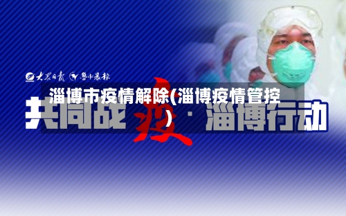 淄博市疫情解除(淄博疫情管控)