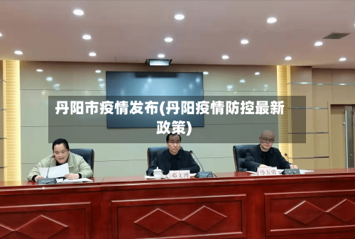 丹阳市疫情发布(丹阳疫情防控最新政策)-第2张图片