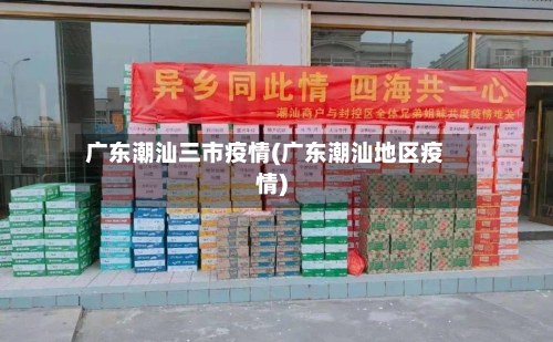 广东潮汕三市疫情(广东潮汕地区疫情)-第1张图片