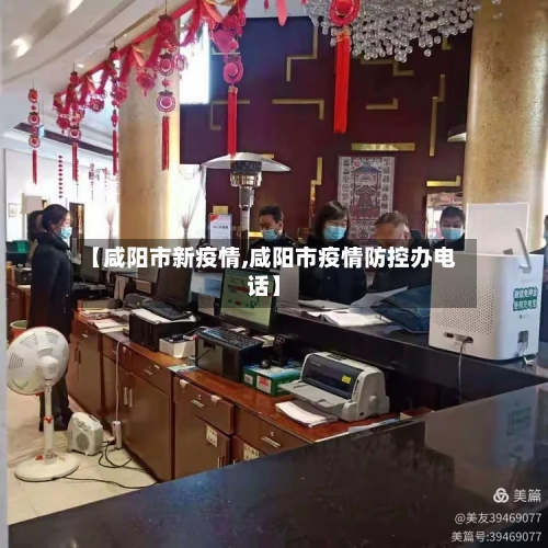 【咸阳市新疫情,咸阳市疫情防控办电话】-第1张图片