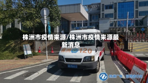 株洲市疫情来源/株洲市疫情来源最新消息-第1张图片
