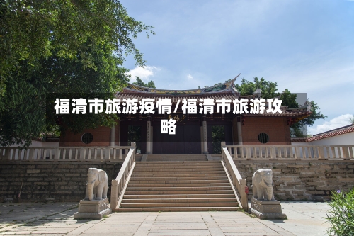 福清市旅游疫情/福清市旅游攻略