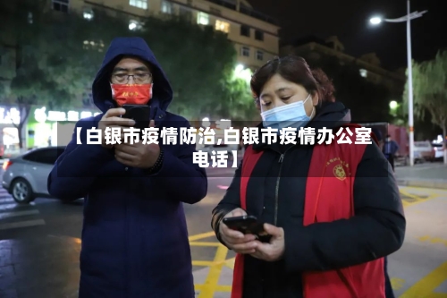 【白银市疫情防治,白银市疫情办公室电话】-第1张图片
