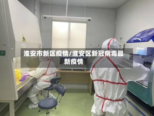 淮安市新区疫情/淮安区新冠病毒最新疫情