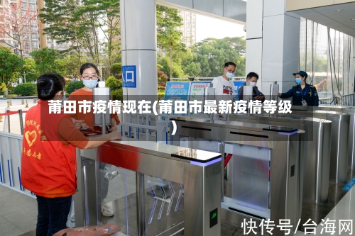 莆田市疫情现在(莆田市最新疫情等级)-第2张图片