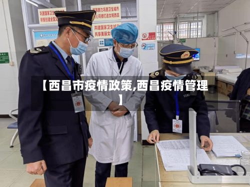 【西昌市疫情政策,西昌疫情管理】