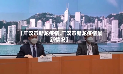 【广汉市新龙疫情,广汉市新龙疫情最新情况】-第3张图片