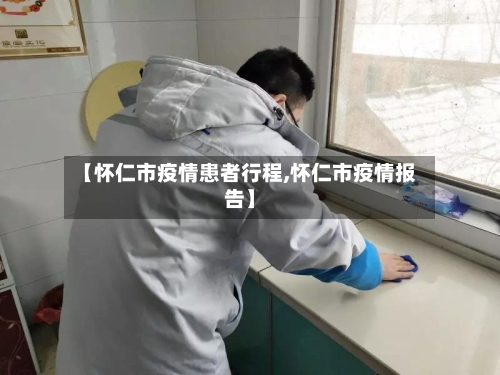 【怀仁市疫情患者行程,怀仁市疫情报告】