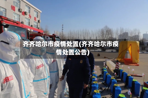 齐齐哈尔市疫情处置(齐齐哈尔市疫情处置公告)-第2张图片