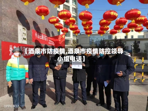 【酒泉市防疫情,酒泉市疫情防控领导小组电话】