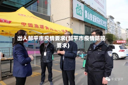 出入邹平市疫情要求(邹平市疫情防控要求)