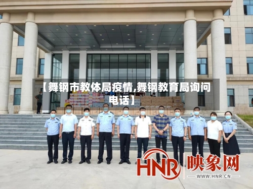 【舞钢市教体局疫情,舞钢教育局询问电话】-第2张图片