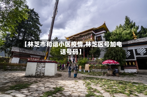 【林芝市和谐小区疫情,林芝区号加电话号码】
