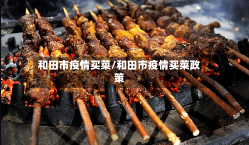 和田市疫情买菜/和田市疫情买菜政策
