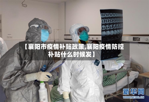 【襄阳市疫情补贴政策,襄阳疫情防控补贴什么时候发】