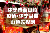 休宁市商山镇疫情/休宁县商山镇先锋网-第1张图片