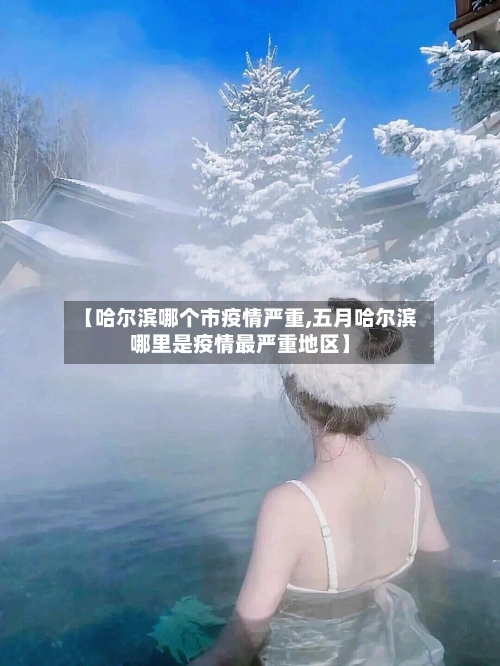 【哈尔滨哪个市疫情严重,五月哈尔滨哪里是疫情最严重地区】-第2张图片