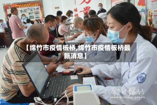 【绵竹市疫情板桥,绵竹市疫情板桥最新消息】