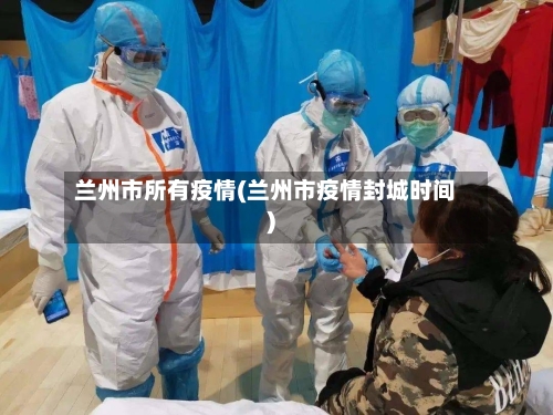 兰州市所有疫情(兰州市疫情封城时间)-第3张图片