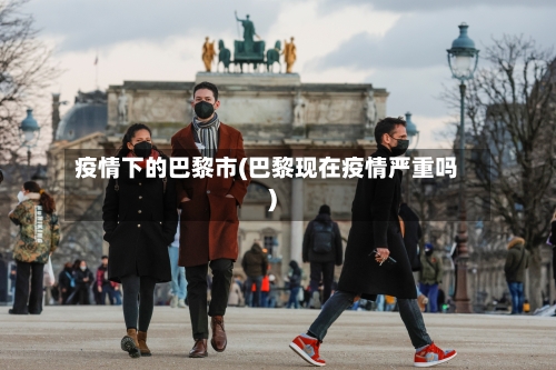 疫情下的巴黎市(巴黎现在疫情严重吗)-第2张图片