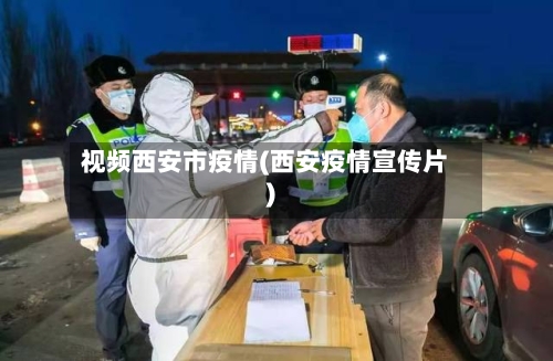 视频西安市疫情(西安疫情宣传片)-第1张图片