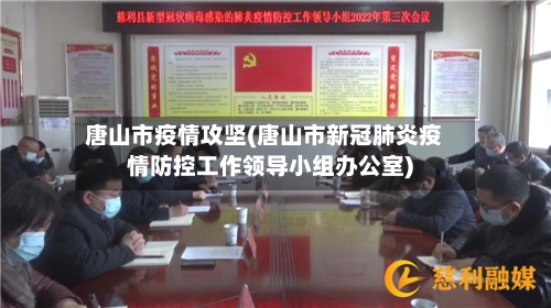 唐山市疫情攻坚(唐山市新冠肺炎疫情防控工作领导小组办公室)-第2张图片