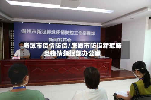 鹰潭市疫情防疫/鹰潭市防控新冠肺炎疫情指挥部办公室-第1张图片