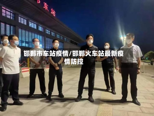 邯郸市车站疫情/邯郸火车站最新疫情防控