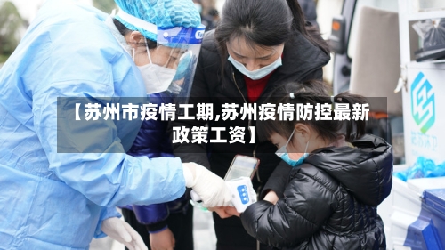 【苏州市疫情工期,苏州疫情防控最新政策工资】-第2张图片