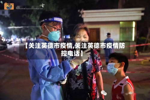 【关注英德市疫情,关注英德市疫情防控电话】