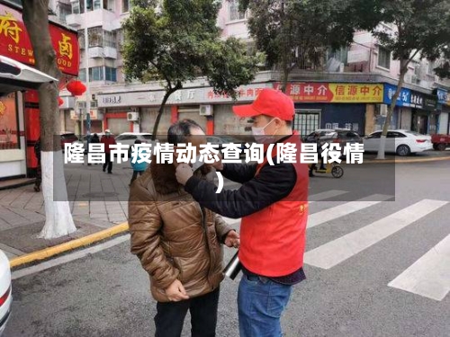 隆昌市疫情动态查询(隆昌役情)-第2张图片