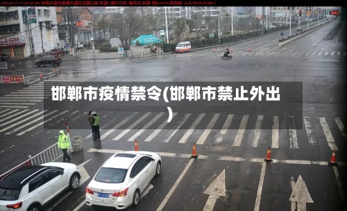 邯郸市疫情禁令(邯郸市禁止外出)