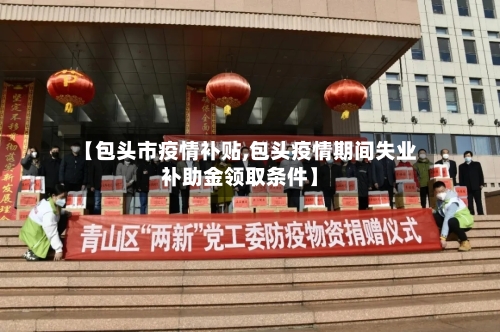 【包头市疫情补贴,包头疫情期间失业补助金领取条件】-第2张图片