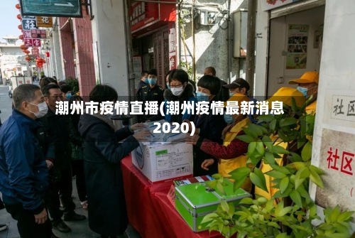 潮州市疫情直播(潮州疫情最新消息2020)-第1张图片