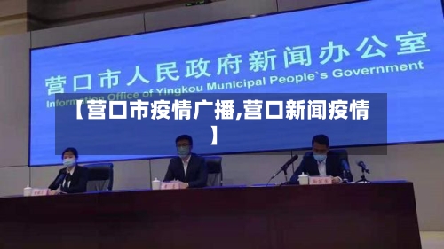 【营口市疫情广播,营口新闻疫情】-第1张图片