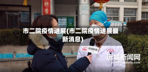 市二院疫情进展(市二院疫情进展最新消息)-第1张图片