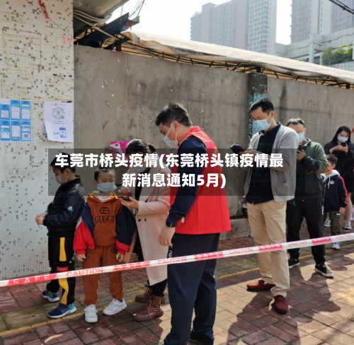 车莞市桥头疫情(东莞桥头镇疫情最新消息通知5月)-第1张图片