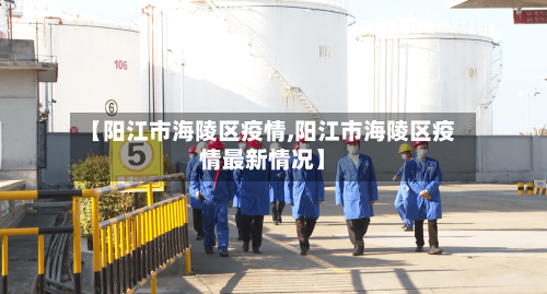 【阳江市海陵区疫情,阳江市海陵区疫情最新情况】-第1张图片