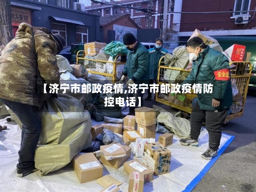 【济宁市邮政疫情,济宁市邮政疫情防控电话】-第1张图片