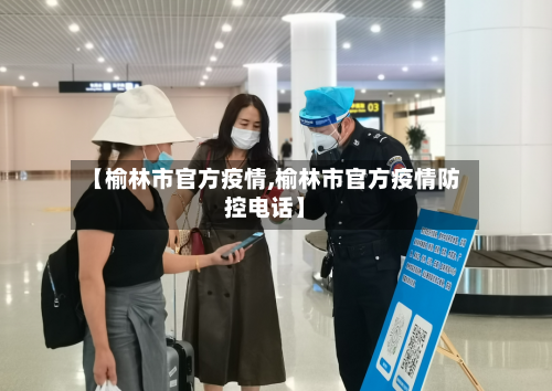 【榆林市官方疫情,榆林市官方疫情防控电话】-第1张图片