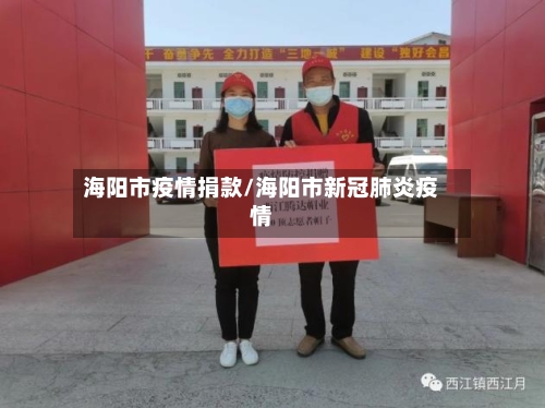 海阳市疫情捐款/海阳市新冠肺炎疫情-第1张图片