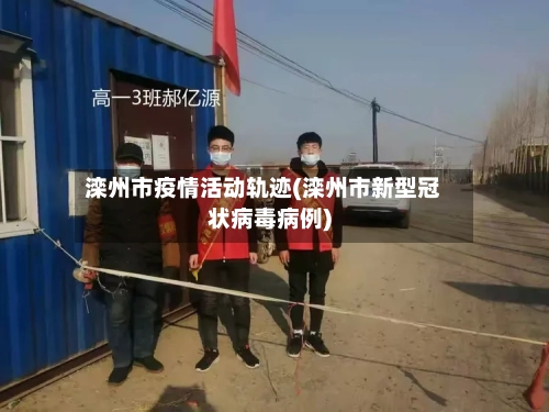 滦州市疫情活动轨迹(滦州市新型冠状病毒病例)-第1张图片