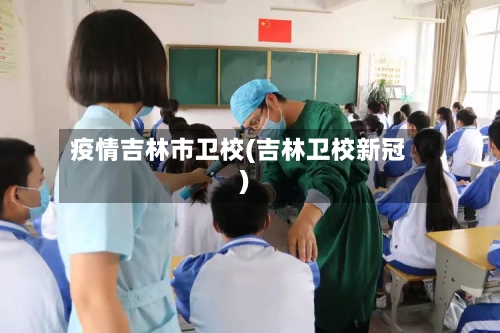 疫情吉林市卫校(吉林卫校新冠)-第1张图片