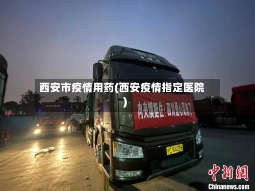 西安市疫情用药(西安疫情指定医院)-第1张图片