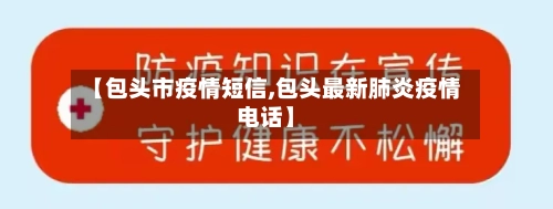 【包头市疫情短信,包头最新肺炎疫情电话】-第3张图片