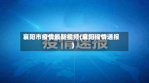 襄阳市疫情最新视频(襄阳役情通报)-第2张图片