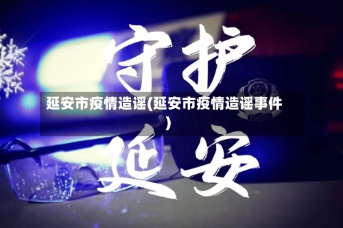 延安市疫情造谣(延安市疫情造谣事件)-第2张图片