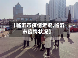 【临沂市疫情近况,临沂市疫情状况】-第3张图片